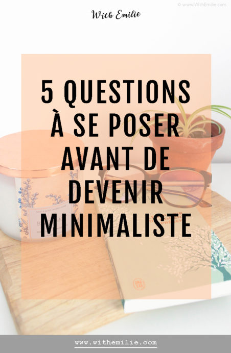  5 questions à se poser avant de commencer une démarche minimaliste- WithEmilieBlog Pinterest