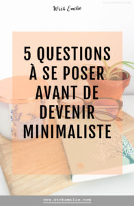 5 questions à se poser avant de commencer une démarche minimaliste- WithEmilieBlog Pinterest